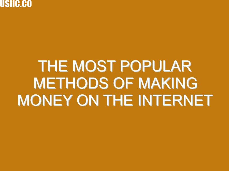 The most popular methods of making money on the Internet