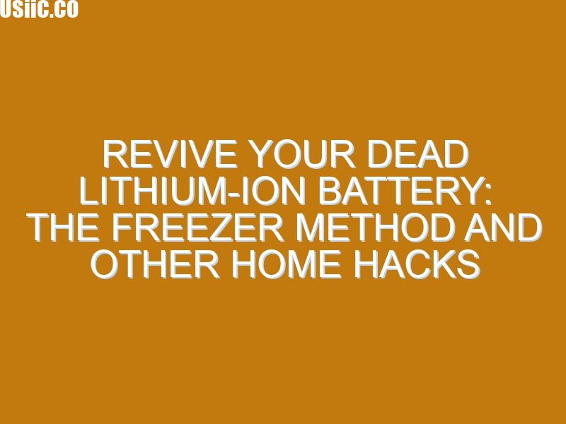 Revive Your Dead Lithium-Ion Battery: The Freezer Method and Other Home Hacks