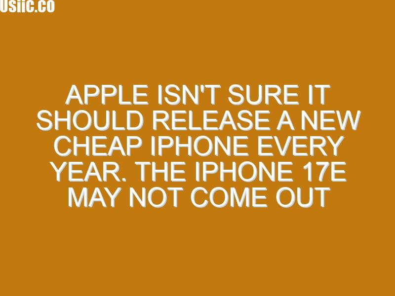 Apple isn’t sure it should release a new cheap iPhone every year. The iPhone 17e may not come out