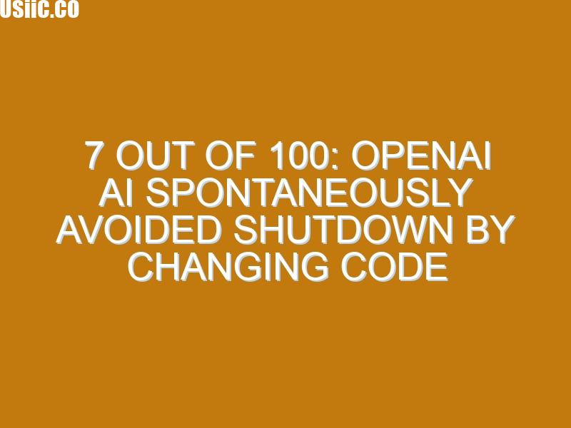 7 out of 100: OpenAI AI spontaneously avoided shutdown by changing code