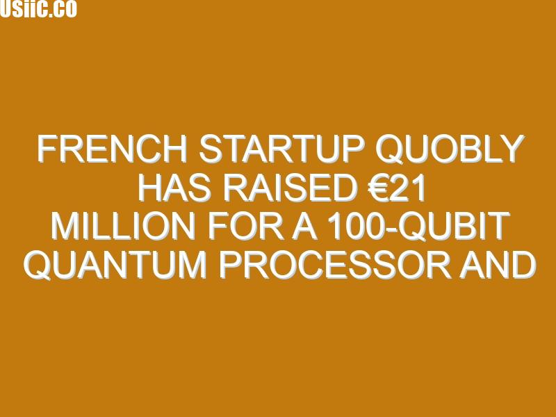 French startup Quobly has raised €21 million for a 100-qubit quantum processor and smartphone-compatible technology