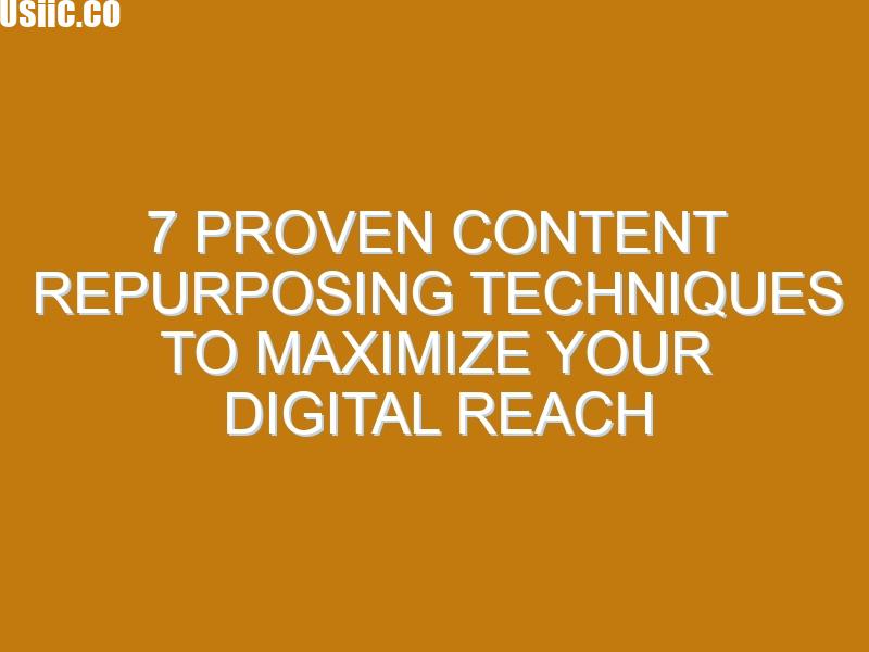7 Proven Content Repurposing Techniques to Maximize Your Digital Reach