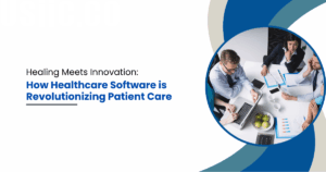 Healing Meets Innovation: How Healthcare Software is Revolutionizing Patient Care