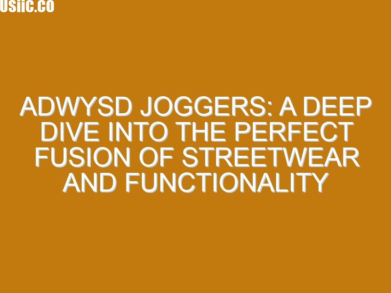 Adwysd Joggers: A Deep Dive into the Perfect Fusion of Streetwear and Functionality