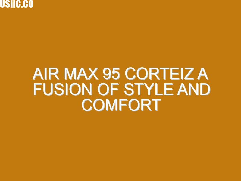 Air Max 95 Corteiz A Fusion of Style and Comfort