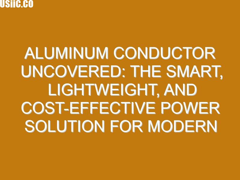 Aluminum Conductor Uncovered: The Smart, Lightweight, and Cost-Effective Power Solution for Modern Infrastructure