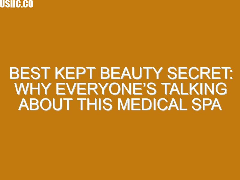 Best Kept Beauty Secret: Why Everyone’s Talking About This Medical Spa