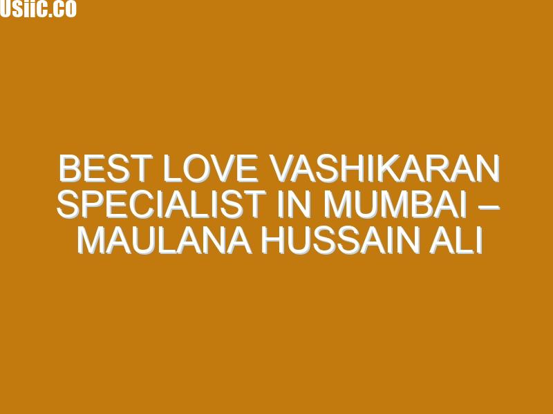 Best Love Vashikaran Specialist in Mumbai – Maulana Hussain Ali