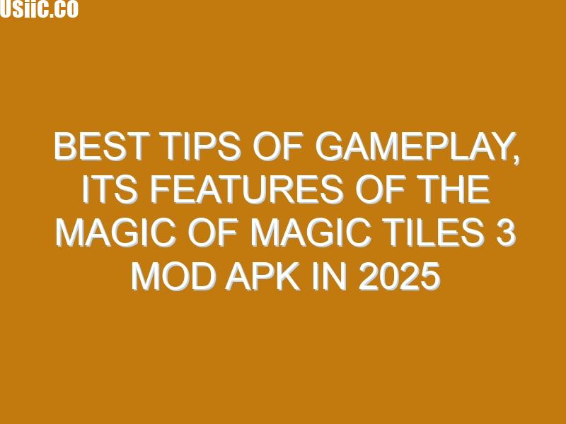 Best Tips Of Gameplay, Its Features Of The Magic of Magic Tiles 3 Mod Apk In 2025