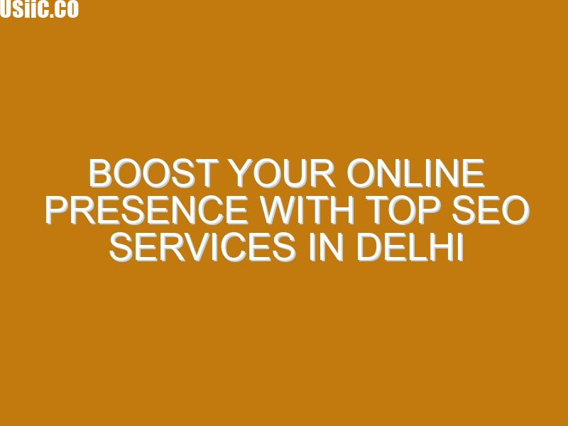 Boost Your Online Presence with Top SEO Services in Delhi