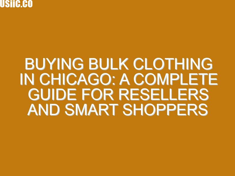 Buying Bulk Clothing in Chicago: A Complete Guide for Resellers and Smart Shoppers