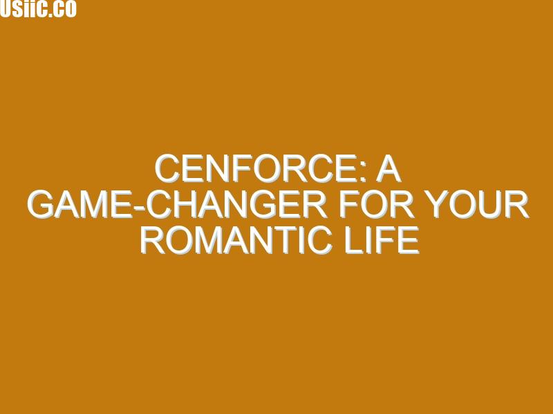 Cenforce: A Game-Changer for Your Romantic Life