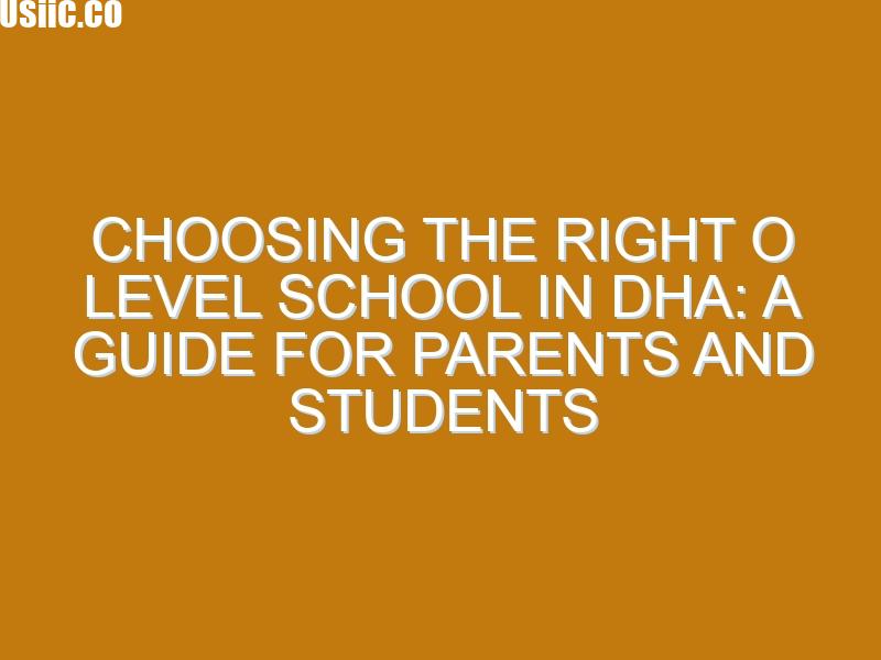 Choosing the Right O Level School in DHA: A Guide for Parents and Students