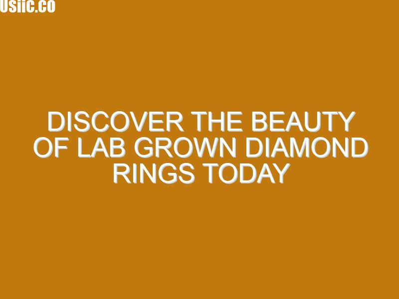 Discover the Beauty of Lab Grown Diamond Rings Today