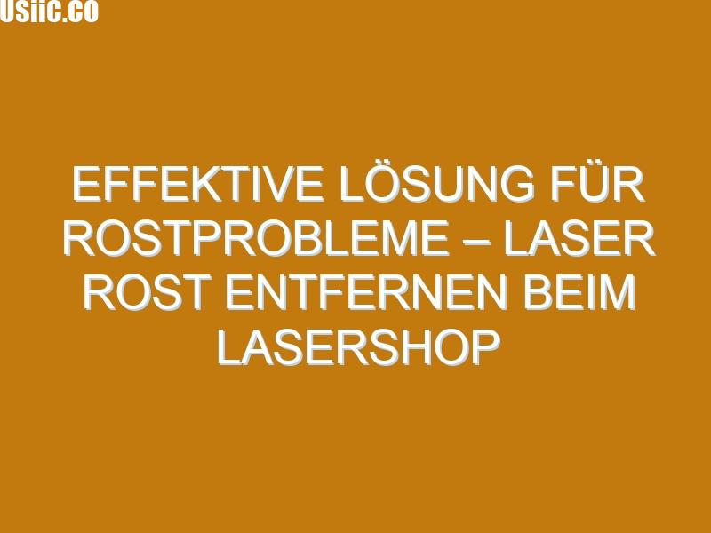 Effektive Lösung für Rostprobleme – Laser Rost Entfernen beim Lasershop