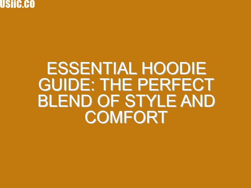 Essential Hoodie Guide: The Perfect Blend of Style and Comfort