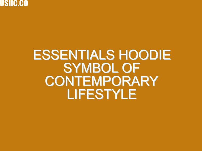 Essentials Hoodie Symbol of Contemporary Lifestyle