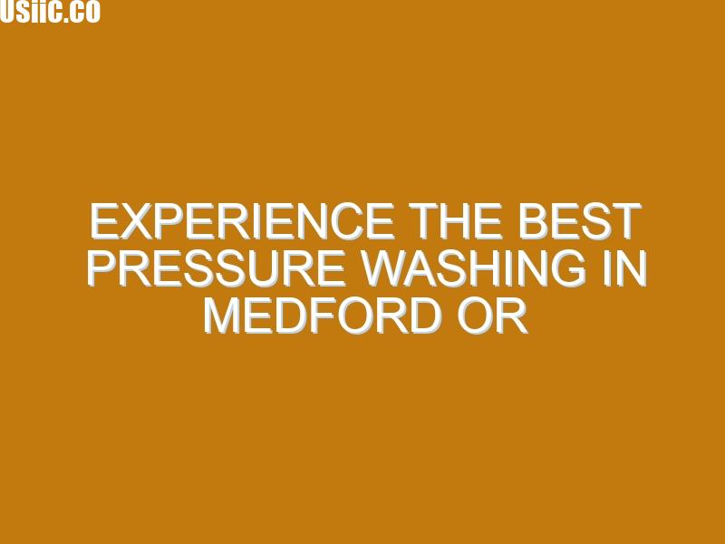 Experience the Best Pressure Washing in Medford OR