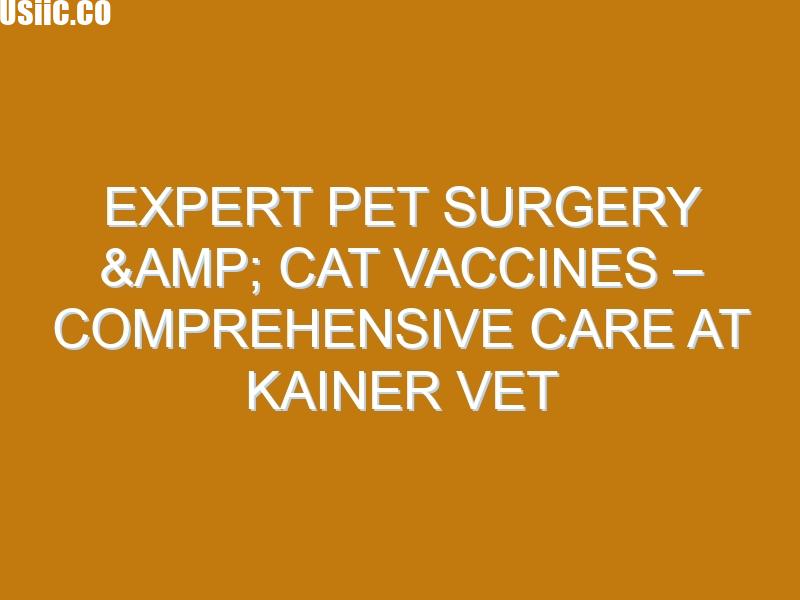 Expert Pet Surgery & Cat Vaccines – Comprehensive Care at Kainer Vet