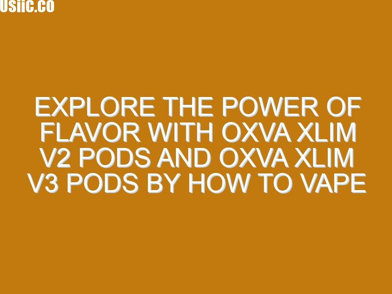 Explore the Power of Flavor with Oxva Xlim V2 Pods and Oxva Xlim V3 Pods by How To Vape