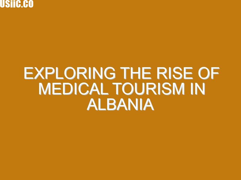 Exploring the Rise of Medical Tourism in Albania