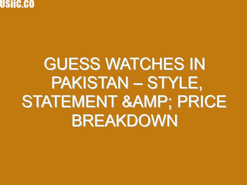 Guess Watches in Pakistan – Style, Statement & Price Breakdown