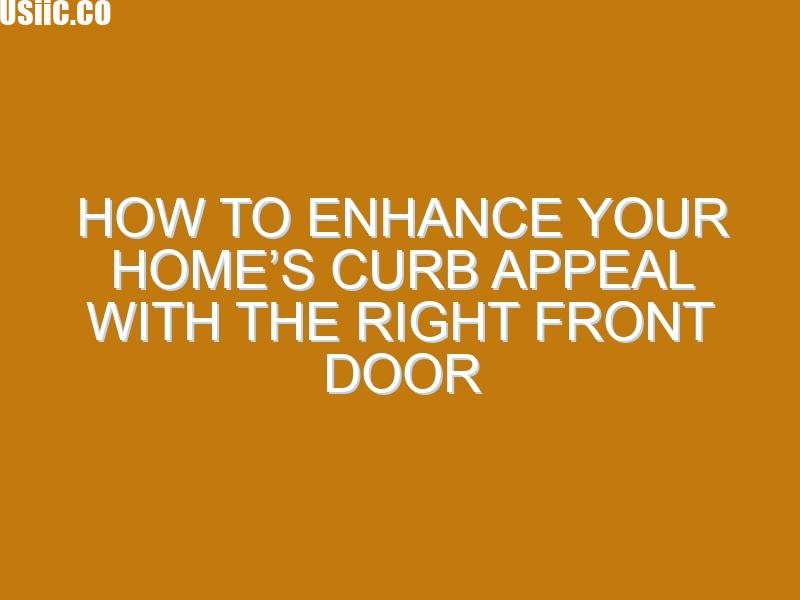 How to Enhance Your Home’s Curb Appeal with the Right Front Door