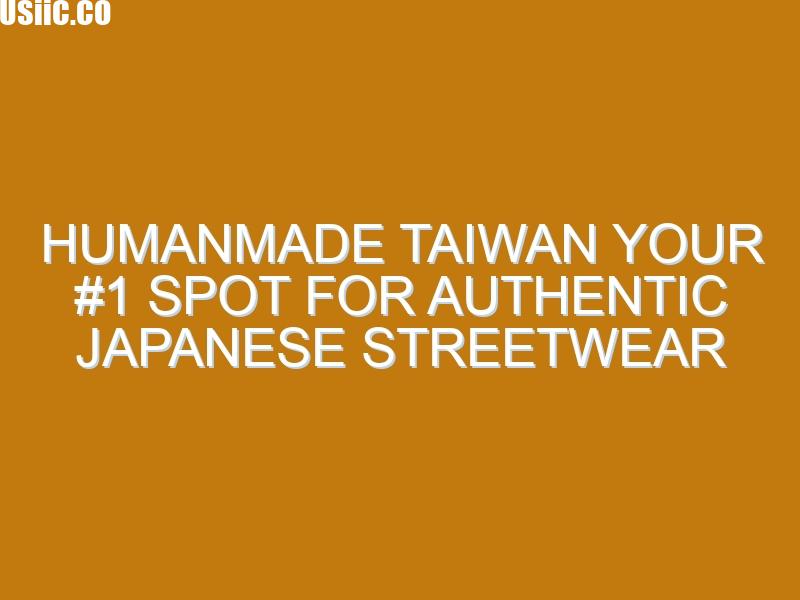 Humanmade Taiwan Your #1 Spot for Authentic Japanese Streetwear