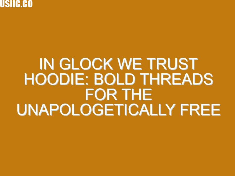 In Glock We Trust Hoodie: Bold Threads for the Unapologetically Free