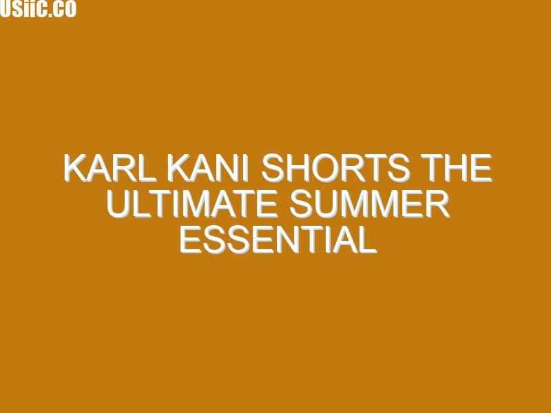 Karl Kani Shorts The Ultimate Summer Essential