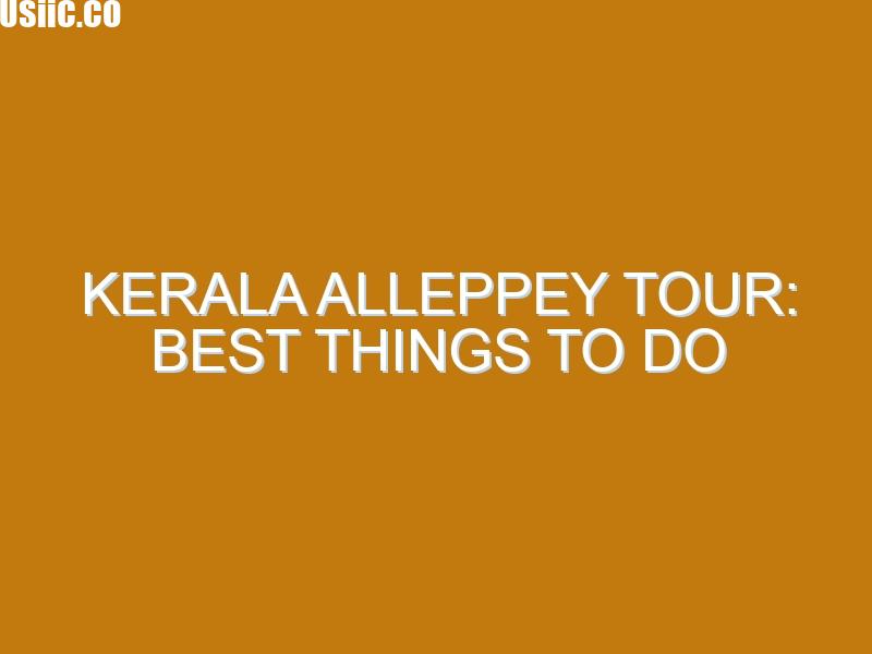 Kerala Alleppey tour: Best Things to Do