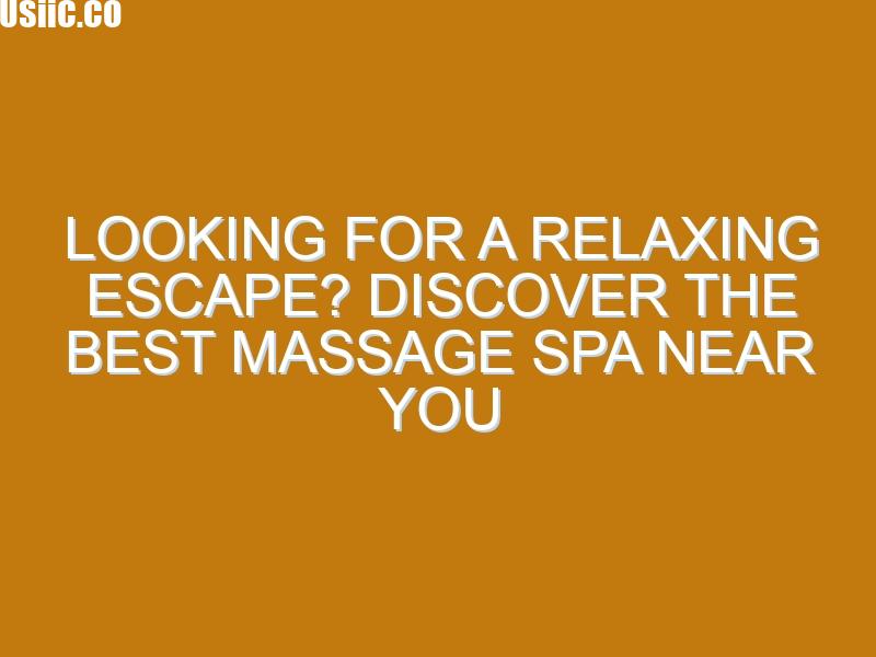 Looking for a Relaxing Escape? Discover the Best Massage Spa Near You