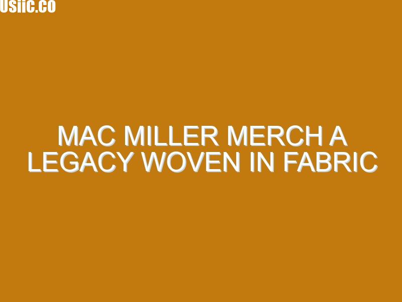 Mac Miller Merch A Legacy Woven in Fabric