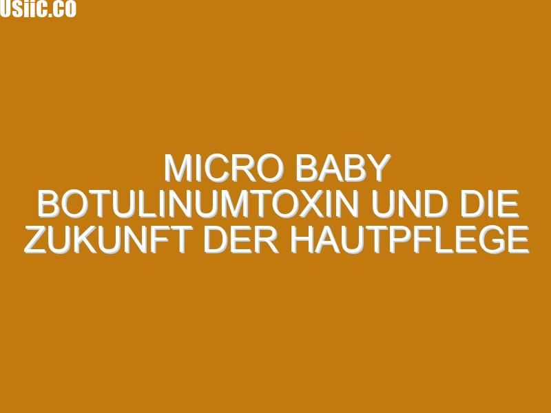 Micro Baby Botulinumtoxin und die Zukunft der Hautpflege