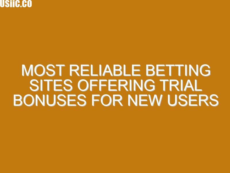 Most Reliable Betting Sites Offering Trial Bonuses for New Users
