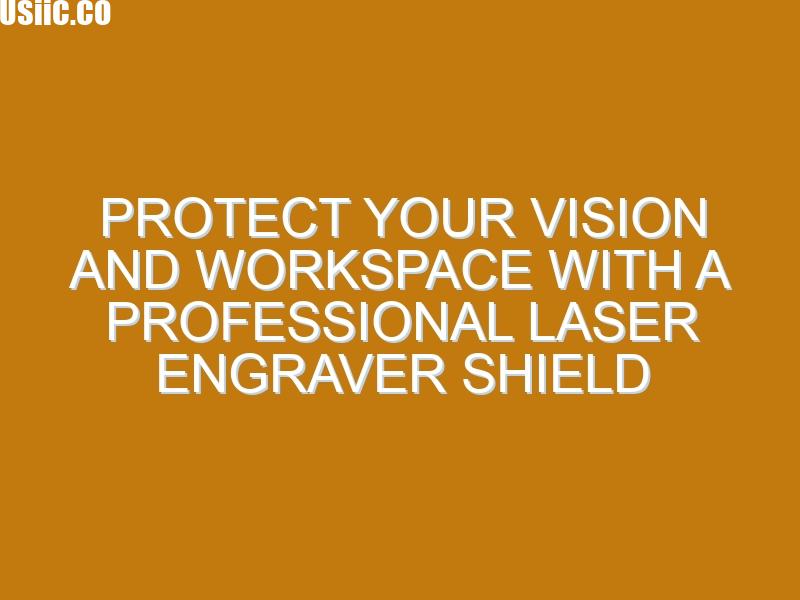 Protect Your Vision and Workspace with a Professional Laser Engraver Shield