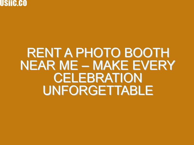 Rent a Photo Booth Near Me – Make Every Celebration Unforgettable