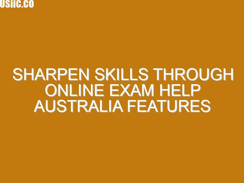 Sharpen skills through Online Exam Help Australia features