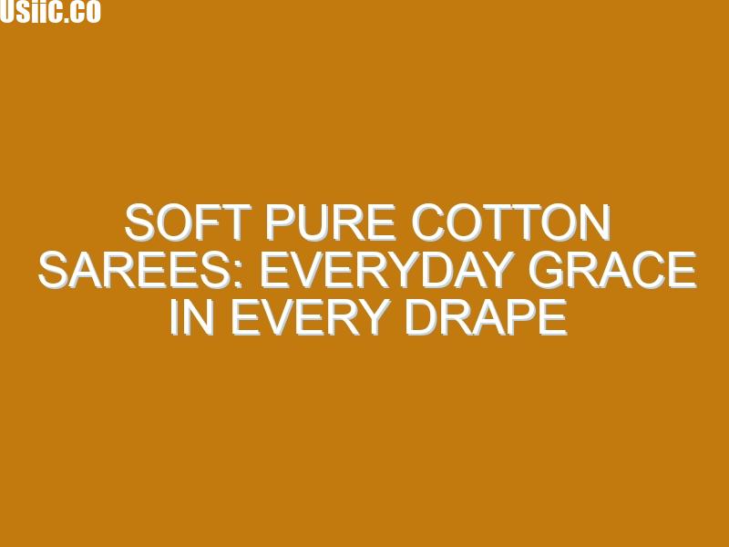 Soft Pure Cotton Sarees: Everyday Grace in Every Drape