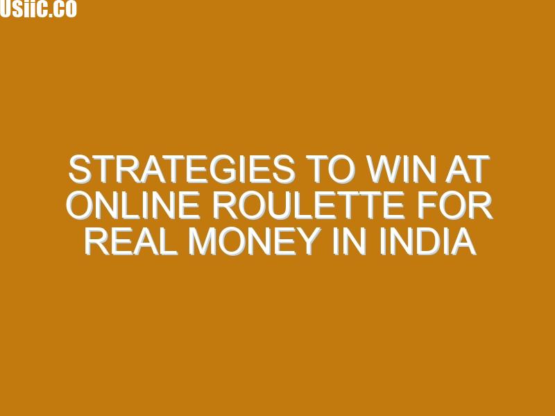Strategies to Win at Online Roulette for Real Money in India