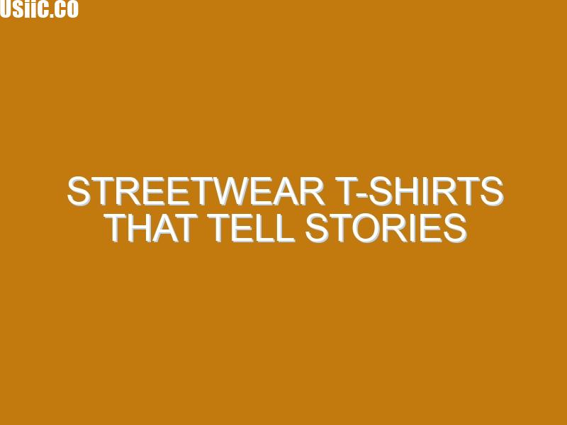 Streetwear T-Shirts That Tell Stories