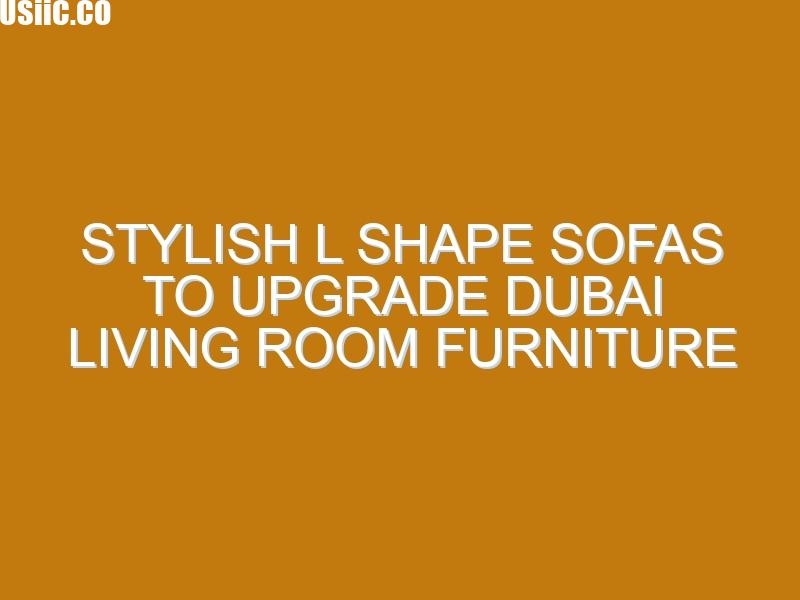 Stylish L Shape Sofas to Upgrade Dubai Living Room Furniture