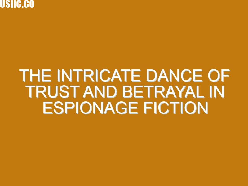 The Intricate Dance of Trust and Betrayal in Espionage Fiction