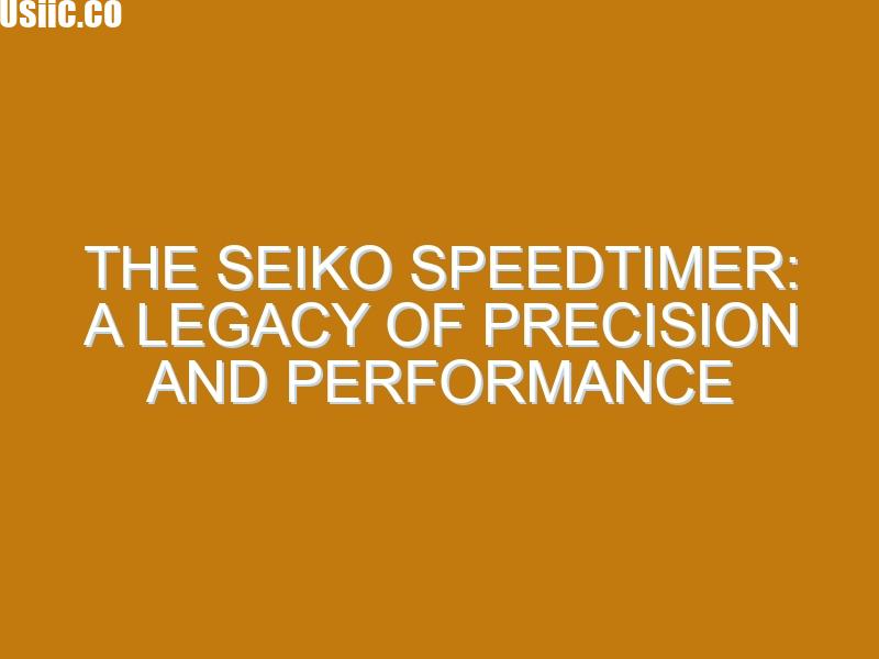 The Seiko Speedtimer: A Legacy of Precision and Performance