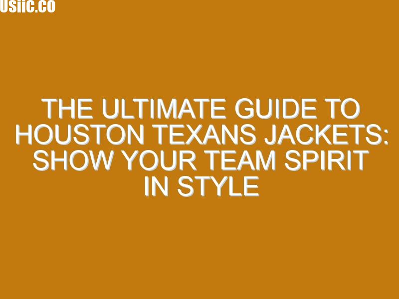 The Ultimate Guide to Houston Texans Jackets: Show Your Team Spirit in Style