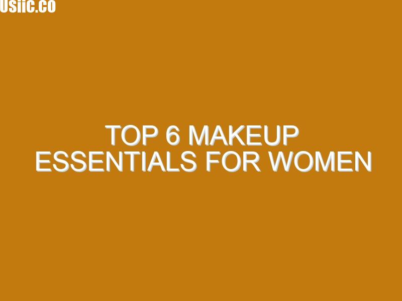 Top 6 Makeup Essentials for Women