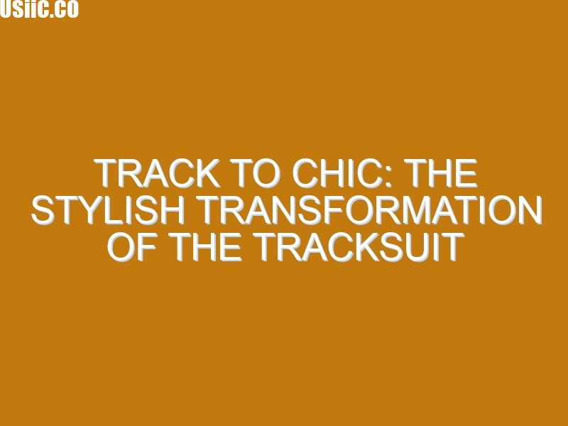 Track To Chic: The Stylish Transformation of The Tracksuit