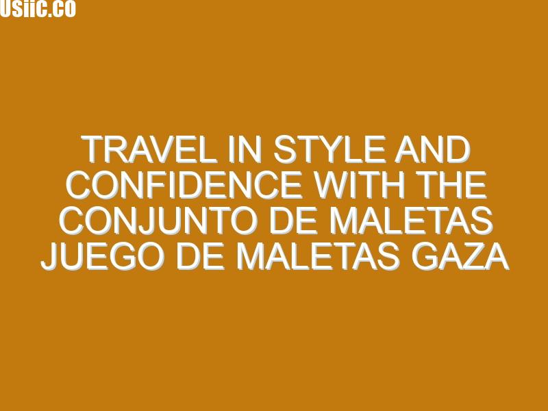 Travel in Style and Confidence with the Conjunto de Maletas Juego de Maletas Gaza