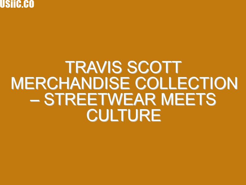 Travis Scott Merchandise Collection – Streetwear Meets Culture