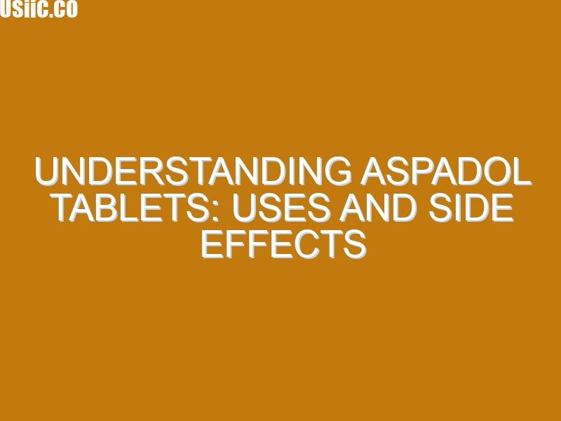 Understanding Aspadol Tablets: Uses and Side Effects
